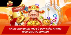 Cách Chơi Bạch Thủ Lô Đơn Giản Nhưng Hiệu Quả Tại SUNWIN