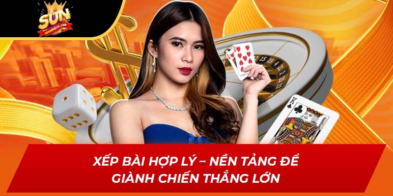 Xếp bài hợp lý – Nền tảng để giành chiến thắng lớn