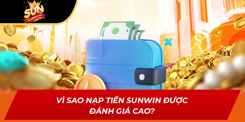 Vì sao nạp tiền SUNWIN được đánh giá cao?