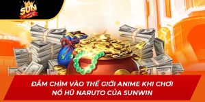 Đắm Chìm Vào Thế Giới Anime Khi Chơi Nổ Hũ Naruto Của Sunwin